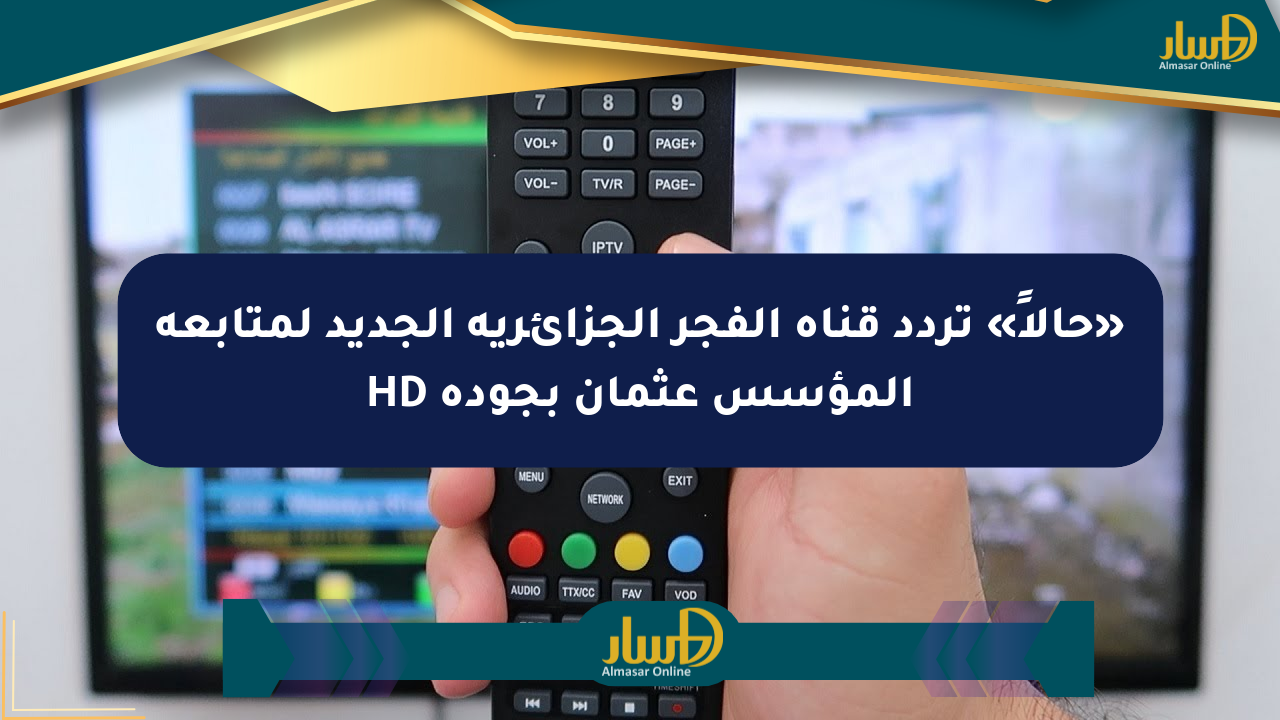 «حالاً» تردد قناة الفجر الجزائرية الجديد لمتابعة المؤسس عثمان بجودة HD